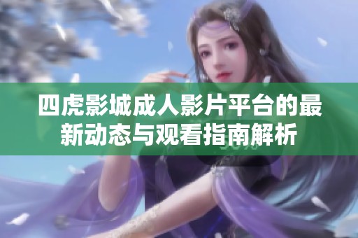 四虎影城成人影片平台的最新动态与观看指南解析