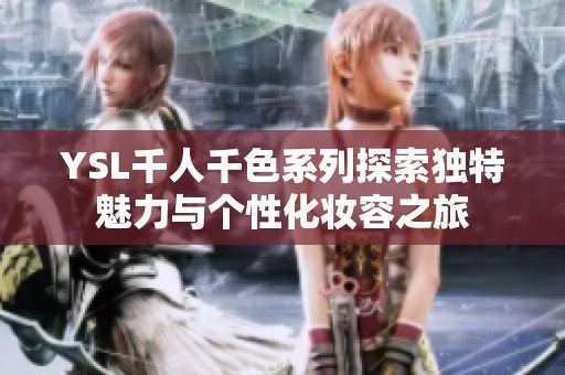 YSL千人千色系列探索独特魅力与个性化妆容之旅