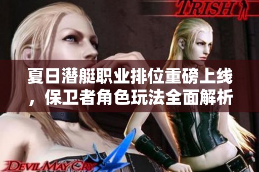 夏日潜艇职业排位重磅上线，保卫者角色玩法全面解析与策略分享