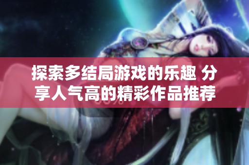 探索多结局游戏的乐趣 分享人气高的精彩作品推荐