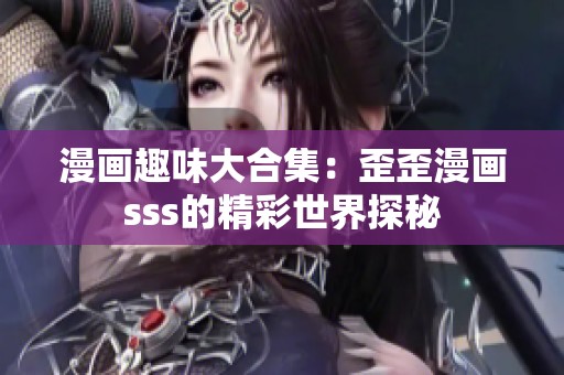 漫画趣味大合集：歪歪漫画sss的精彩世界探秘