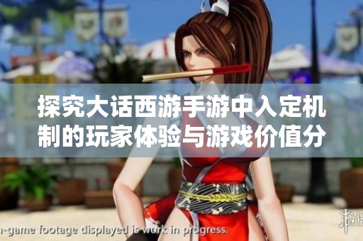探究大话西游手游中入定机制的玩家体验与游戏价值分析