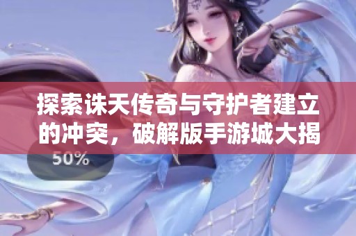探索诛天传奇与守护者建立的冲突，破解版手游城大揭秘