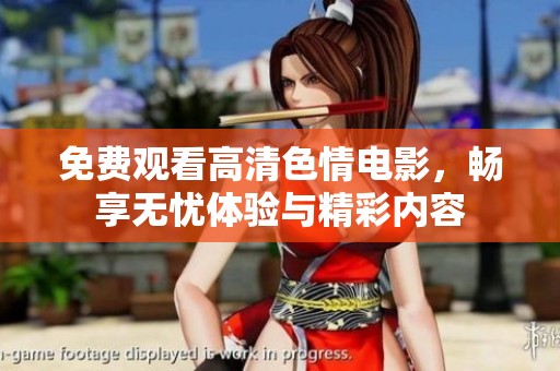 免费观看高清色情电影，畅享无忧体验与精彩内容