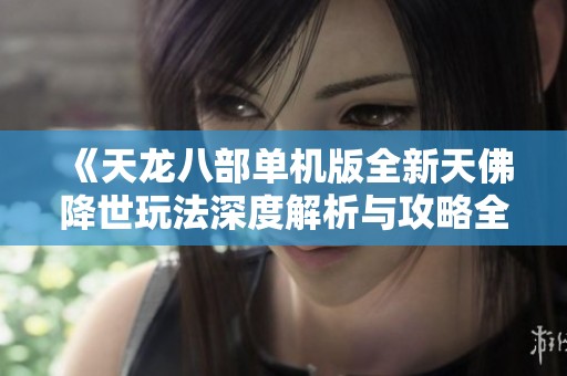 《天龙八部单机版全新天佛降世玩法深度解析与攻略全览》