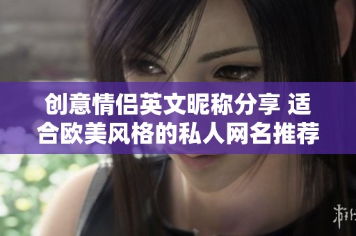 创意情侣英文昵称分享 适合欧美风格的私人网名推荐