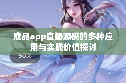 成品app直播源码的多种应用与实践价值探讨