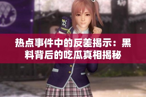 热点事件中的反差揭示：黑料背后的吃瓜真相揭秘