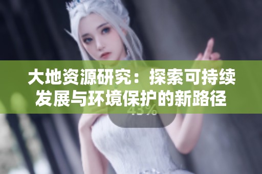 大地资源研究：探索可持续发展与环境保护的新路径