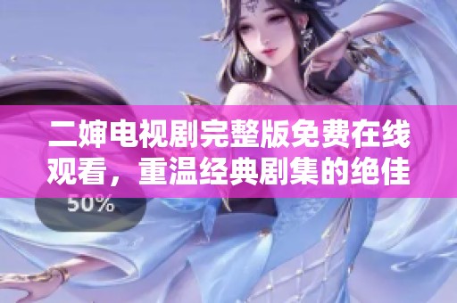 二婶电视剧完整版免费在线观看，重温经典剧集的绝佳选择