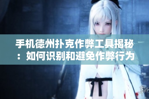 手机德州扑克作弊工具揭秘：如何识别和避免作弊行为的危害