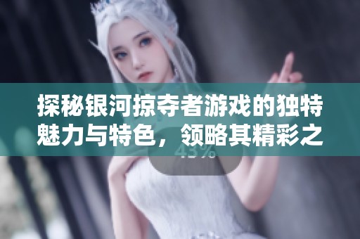 探秘银河掠夺者游戏的独特魅力与特色，领略其精彩之处