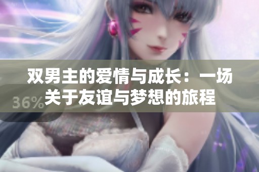 双男主的爱情与成长：一场关于友谊与梦想的旅程