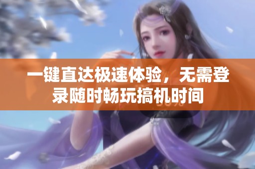 一键直达极速体验，无需登录随时畅玩搞机时间