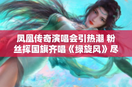 凤凰传奇演唱会引热潮 粉丝挥国旗齐唱《绿旋风》尽显激情