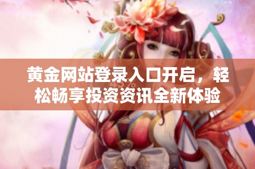 黄金网站登录入口开启，轻松畅享投资资讯全新体验