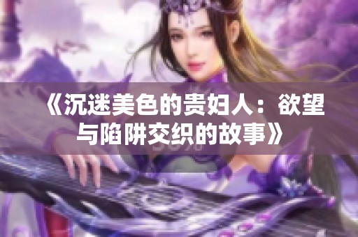 《沉迷美色的贵妇人：欲望与陷阱交织的故事》