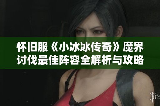 怀旧服《小冰冰传奇》魔界讨伐最佳阵容全解析与攻略分享