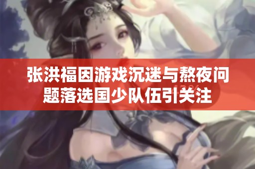 张洪福因游戏沉迷与熬夜问题落选国少队伍引关注