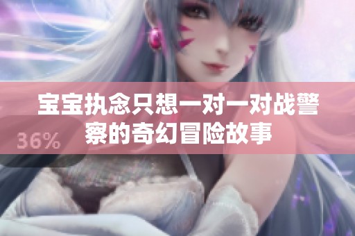 宝宝执念只想一对一对战警察的奇幻冒险故事