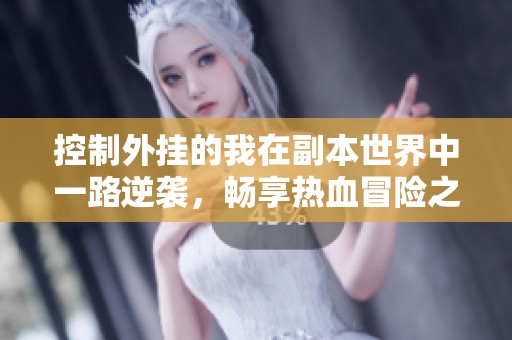 控制外挂的我在副本世界中一路逆袭，畅享热血冒险之旅
