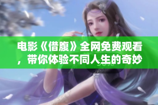 电影《借腹》全网免费观看，带你体验不同人生的奇妙旅程
