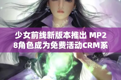 少女前线新版本推出 MP28角色成为免费活动CRM系统