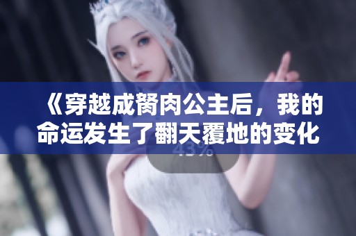 《穿越成胬肉公主后，我的命运发生了翻天覆地的变化》