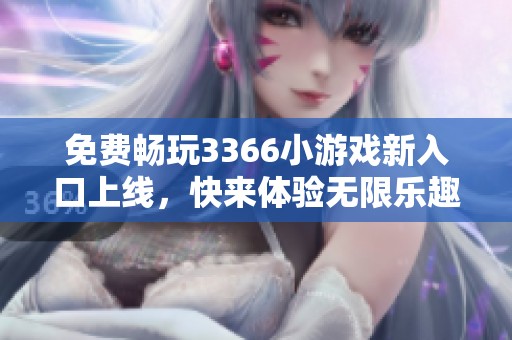 免费畅玩3366小游戏新入口上线，快来体验无限乐趣吧