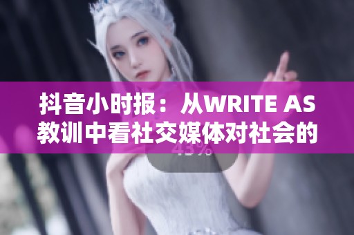 抖音小时报：从WRITE AS教训中看社交媒体对社会的影响与未来展望