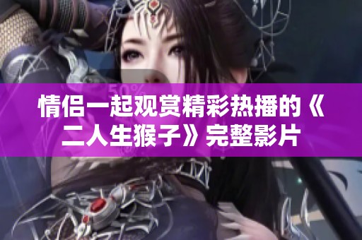 情侣一起观赏精彩热播的《二人生猴子》完整影片