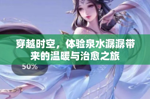 穿越时空，体验泉水潺潺带来的温暖与治愈之旅