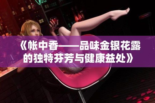 《帐中香——品味金银花露的独特芬芳与健康益处》