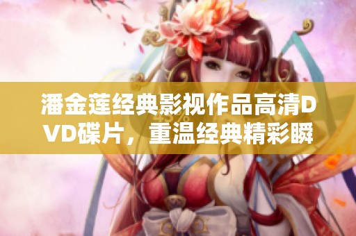 潘金莲经典影视作品高清DVD碟片，重温经典精彩瞬间