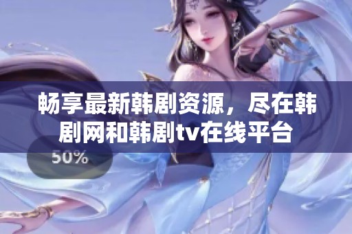 畅享最新韩剧资源，尽在韩剧网和韩剧tv在线平台