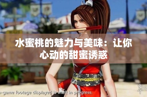 水蜜桃的魅力与美味：让你心动的甜蜜诱惑