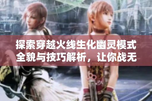 探索穿越火线生化幽灵模式全貌与技巧解析，让你战无不胜