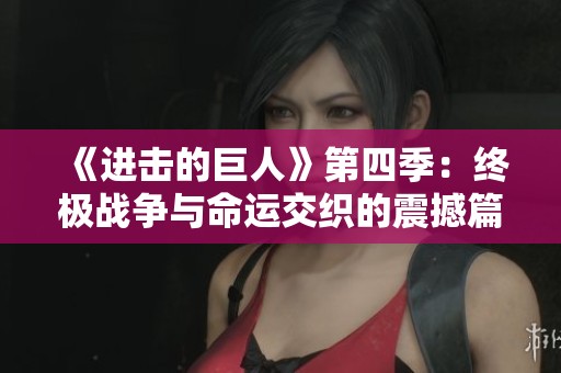 《进击的巨人》第四季：终极战争与命运交织的震撼篇章