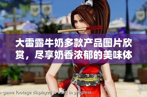大雷露牛奶多款产品图片欣赏，尽享奶香浓郁的美味体验