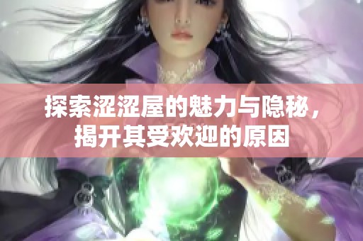探索涩涩屋的魅力与隐秘，揭开其受欢迎的原因