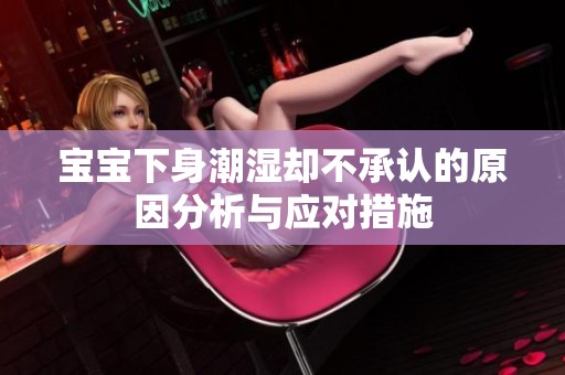 宝宝下身潮湿却不承认的原因分析与应对措施