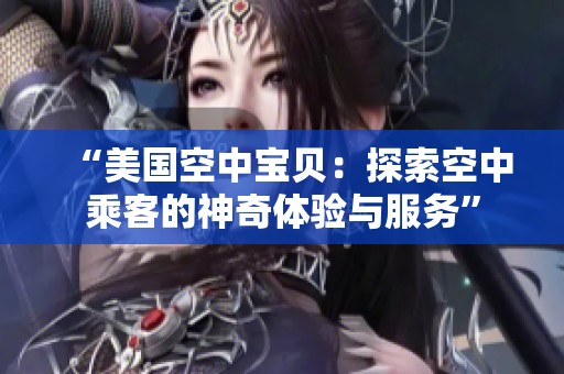 “美国空中宝贝：探索空中乘客的神奇体验与服务”