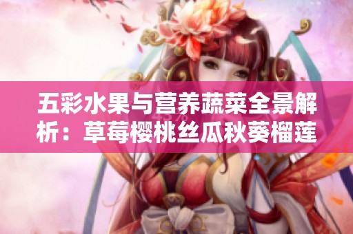 五彩水果与营养蔬菜全景解析：草莓樱桃丝瓜秋葵榴莲黄瓜一网打尽