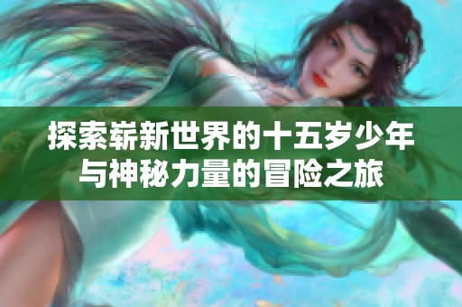 探索崭新世界的十五岁少年与神秘力量的冒险之旅