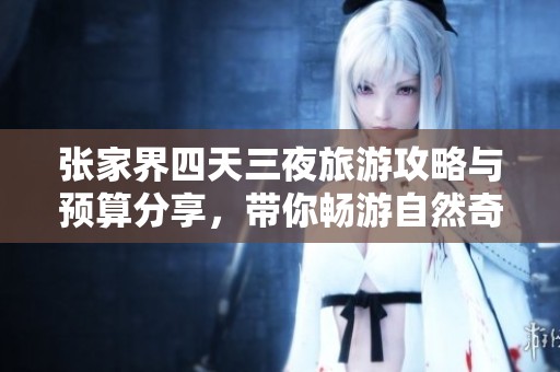 张家界四天三夜旅游攻略与预算分享，带你畅游自然奇观