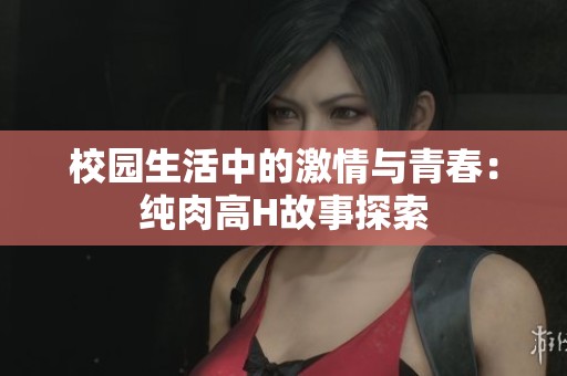 校园生活中的激情与青春：纯肉高H故事探索