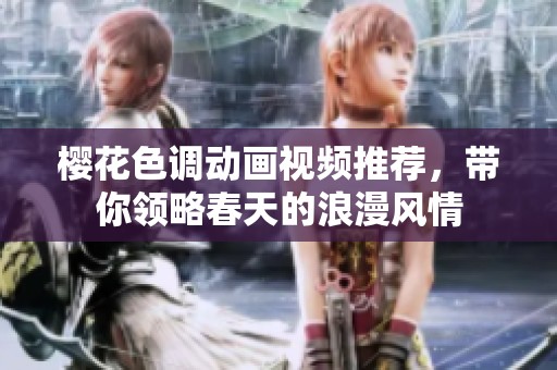 樱花色调动画视频推荐，带你领略春天的浪漫风情