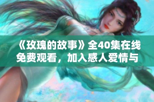《玫瑰的故事》全40集在线免费观看，加入感人爱情与成长旅程
