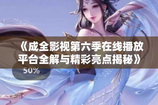 《成全影视第六季在线播放平台全解与精彩亮点揭秘》