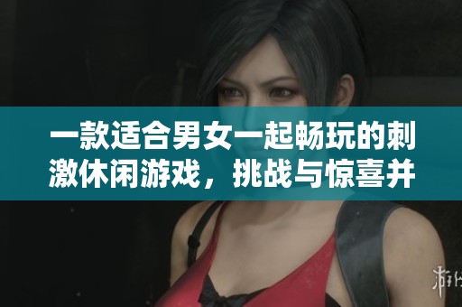 一款适合男女一起畅玩的刺激休闲游戏，挑战与惊喜并存的欢乐体验